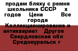продам бляху с ремня школьника СССР 50-х годов. › Цена ­ 650 - Все города Коллекционирование и антиквариат » Другое   . Свердловская обл.,Среднеуральск г.